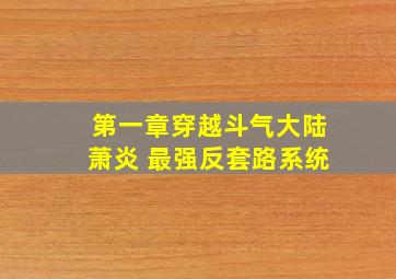 第一章穿越斗气大陆萧炎 最强反套路系统